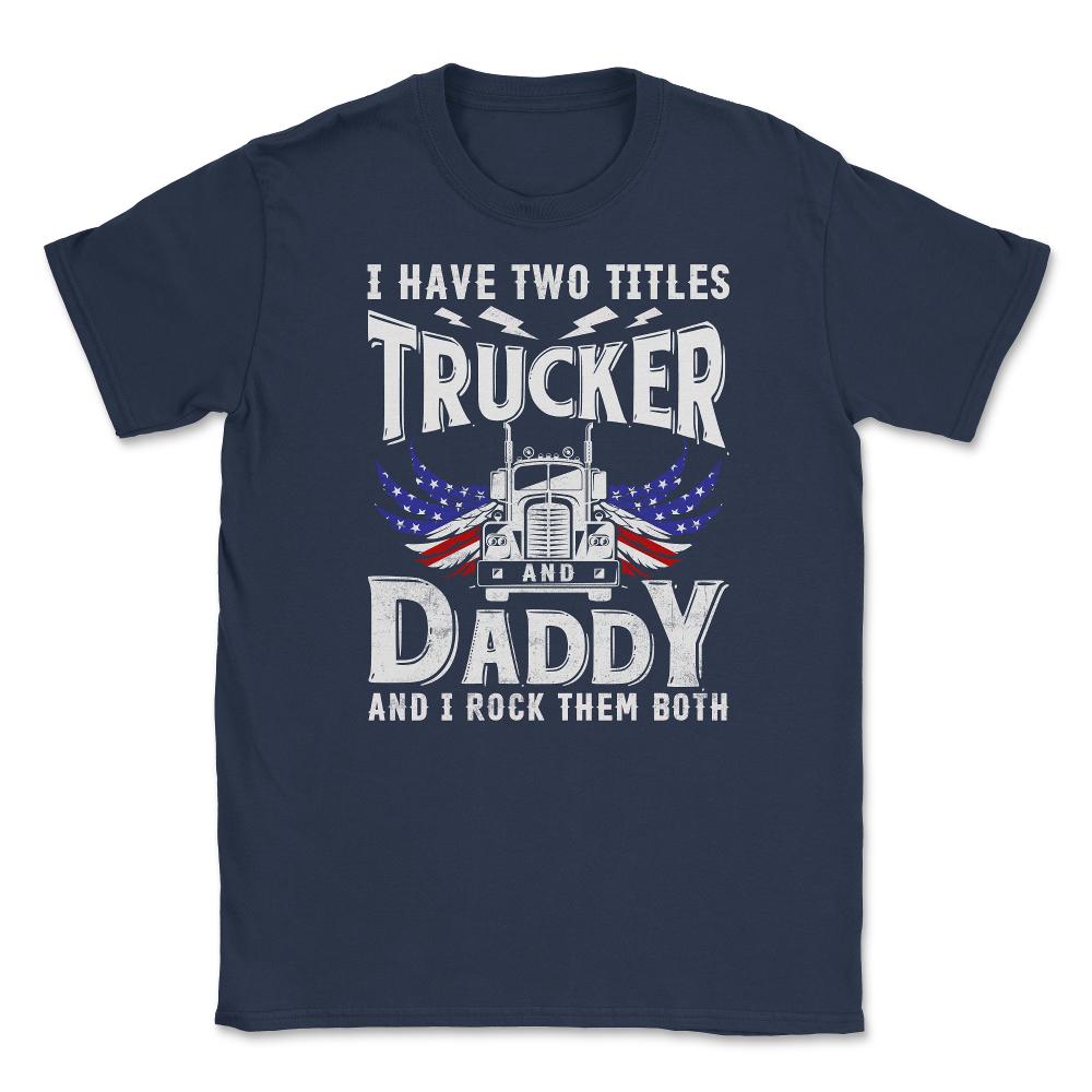 I have Two Titles Trucker & Daddy & I Rock Them Both Patriot product - Navy