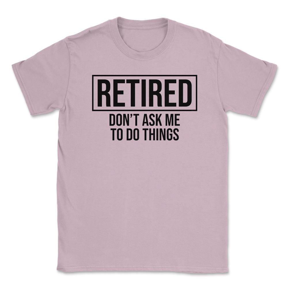 Funny Retirement Gag Retired Don't Ask Me To Do Things print Unisex - Light Pink