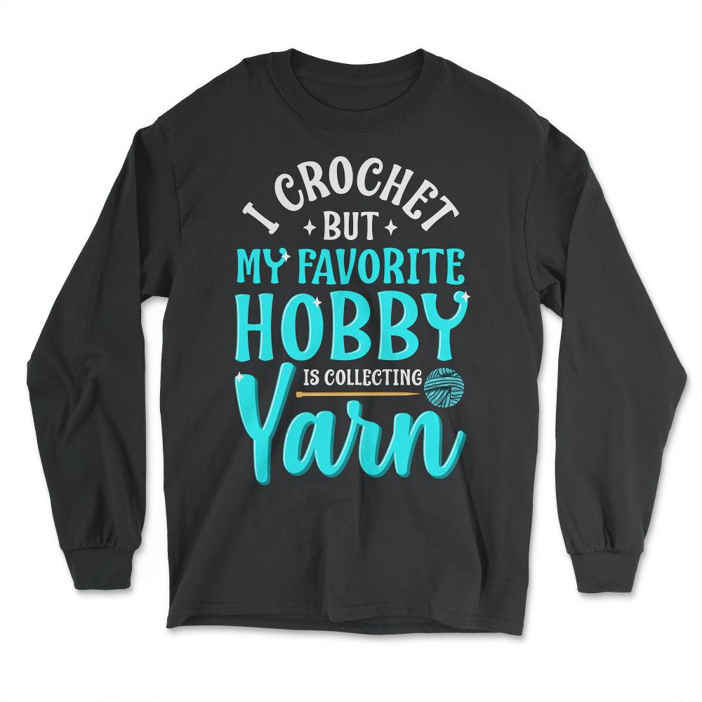 I Crochet But My Favorite Hobby Is Collecting Yarn Meme graphic - Long Sleeve T-Shirt - Black