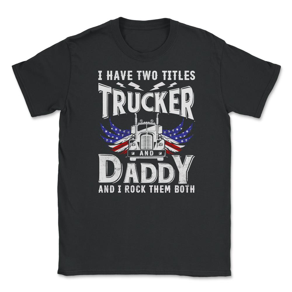 I have Two Titles Trucker & Daddy & I Rock Them Both Patriot product - Black