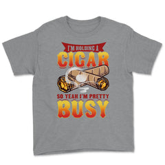 I’m Holding A Cigar So Yeah I’m Pretty Busy Quote design Youth Tee - Grey Heather