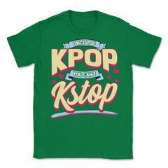 Once you KPOP You Cant KStop for Korean music Fans print Unisex - Green