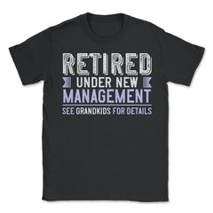Funny Grandparent Retired Under New Management See Grandkids print - Unisex T-Shirt - Black