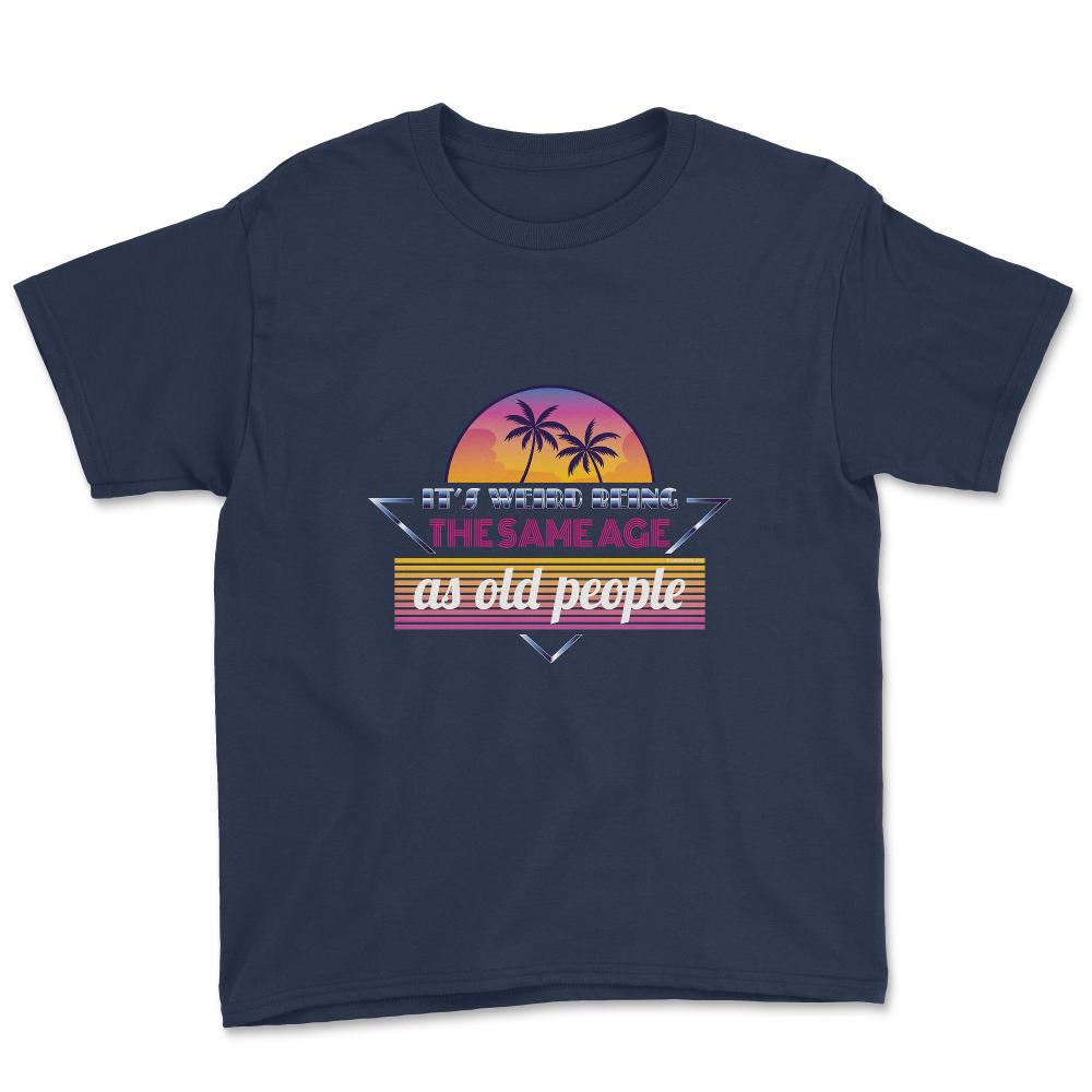 It’s Weird Being The Same Age As Old People Humor graphic Youth Tee - Navy