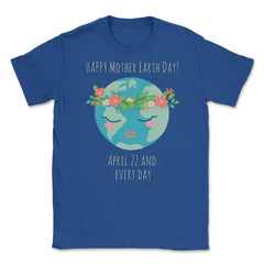 Happy Mother Earth Day Unisex T-Shirt - Royal Blue