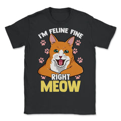 I’m Feline Fine Right Meow Funny Cat Design for Kitty Lovers graphic - Unisex T-Shirt - Black