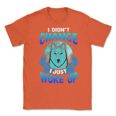 I didn’t Change I just woke up Wolf Halloween Unisex T-Shirt - Orange