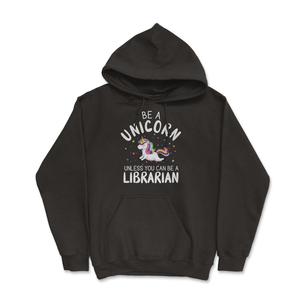 Funny Be A Unicorn Unless You Can Be A Librarian Library design - Hoodie - Black