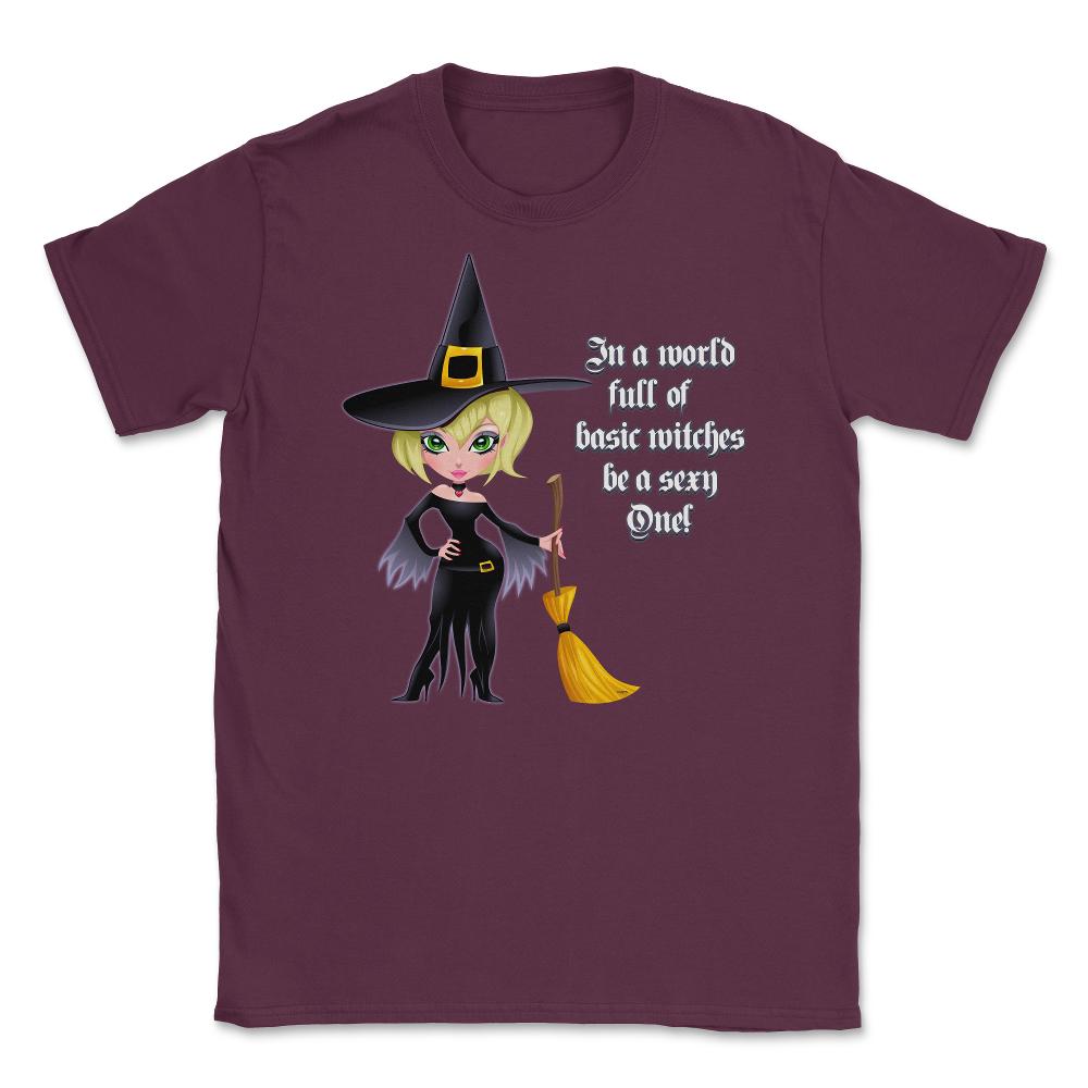 In A World Full of Basic Witches Be a Sexy One! Shirts Gifts Unisex - Maroon