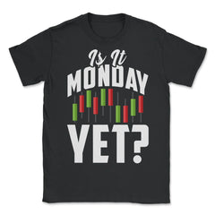 Is It Monday Yet? Funny Stock Market Trader Investment print - Unisex T-Shirt - Black