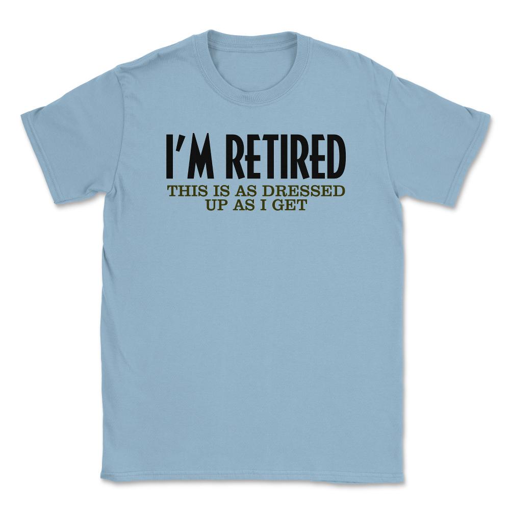 Funny I'm Retired This Is As Dressed Up As I Get Retirement product - Light Blue