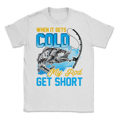 When It Gets Cold My Rod Get Short Fishing Pun Quote graphic Unisex - White