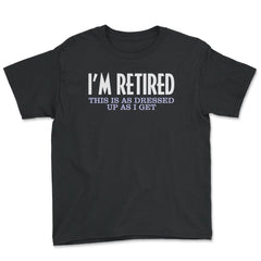 Funny I'm Retired This Is As Dressed Up As I Get Retirement product - Youth Tee - Black