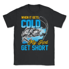 When It Gets Cold My Rod Get Short Fishing Pun Quote graphic Unisex - Black