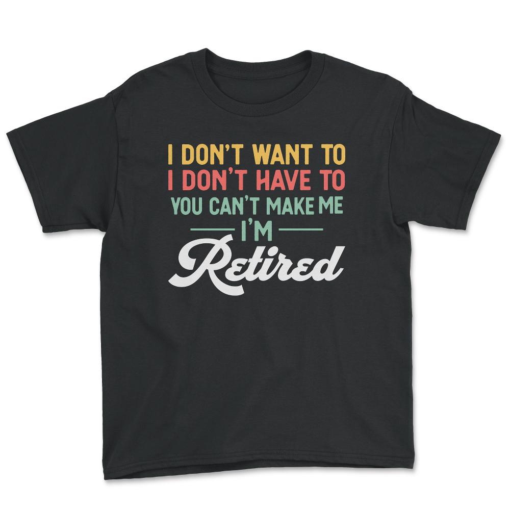 Funny I Don't Want To Have To Can't Make Me Retired Humor design - Youth Tee - Black