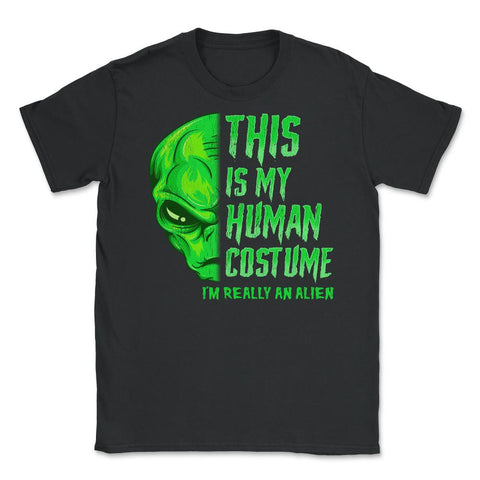 This is my human Costume I’m really An Alien Unisex T-Shirt - Black