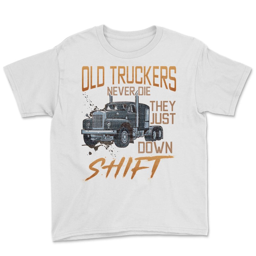 Old Truckers Never Die They Just Down Shift Funny Meme graphic Youth - White