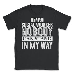Funny I'm A Social Worker Nobody Can Stand In My Way Gag design - Unisex T-Shirt - Black