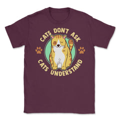 Cats Don’t Ask Cats Understand Funny Design for Kitty Lovers product - Maroon