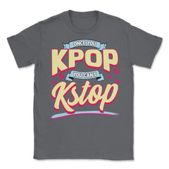 Once you KPOP You Cant KStop for Korean music Fans print Unisex - Smoke Grey