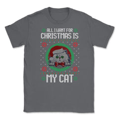 All I want for XMAS is My Cat Ugly T-Shirt Tee Gift Unisex T-Shirt - Smoke Grey