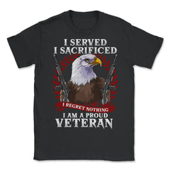 I Served I Sacrificed I Regret Nothing I’m a Proud Veteran product - Unisex T-Shirt - Black