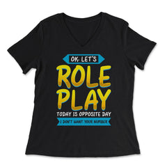Ok. Let's Role Play Today is Opposite Day Funny Pun graphic - Women's V-Neck Tee - Black