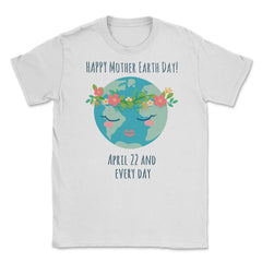 Happy Mother Earth Day Unisex T-Shirt - White
