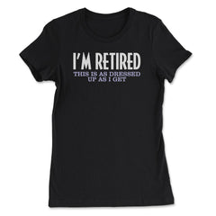 Funny I'm Retired This Is As Dressed Up As I Get Retirement product - Women's Tee - Black