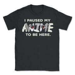 I Paused My Anime To Be Here design - Unisex T-Shirt - Black