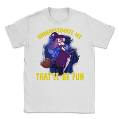 Halloween Witch Underestimate Me That will be fun Unisex T-Shirt - White