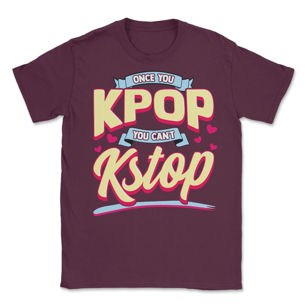 Once you KPOP You Cant KStop for Korean music Fans print Unisex - Maroon