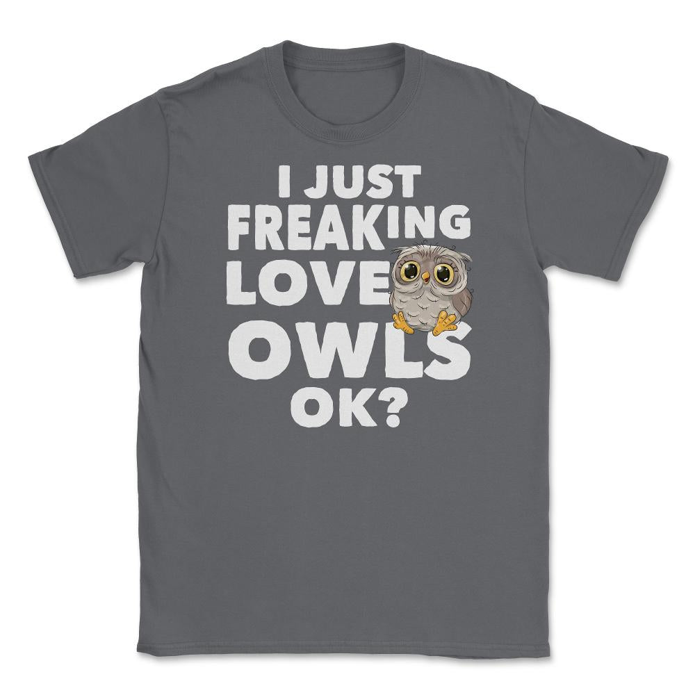 I just freaking love owls, ok? Funny Humor graphic Unisex T-Shirt - Smoke Grey