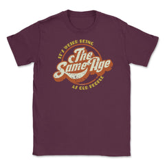 It’s Weird Being The Same Age As Old People Humor design Unisex - Maroon