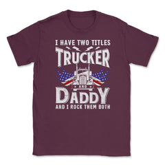 I have Two Titles Trucker & Daddy & I Rock Them Both Patriot product - Maroon