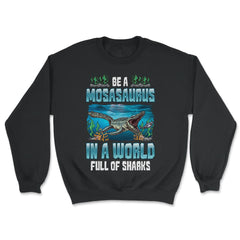 Be A Mosasaurus In A World Full Of Sharks graphic - Unisex Sweatshirt - Black