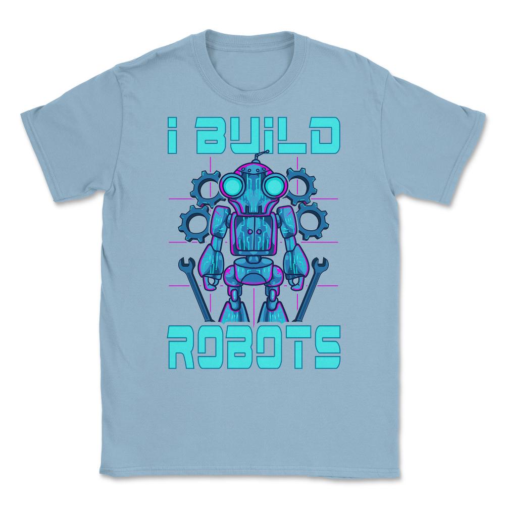 I Build Robots Funny Robotics Engineer Teacher Or Student graphic - Light Blue