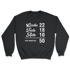 Funny 50th Birthday Look 22 Feels 18 Acts 10 50 Years Old graphic - Unisex Sweatshirt - Black