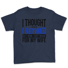 Funny Husband Thought I Retired Now I Just Work For My Wife design - Navy