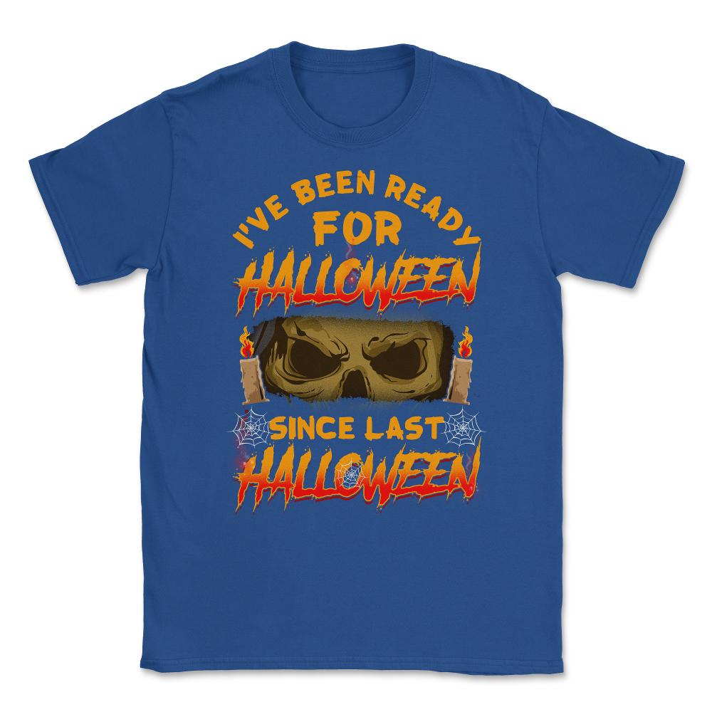 I've been ready for Halloween since last Halloween Unisex T-Shirt - Royal Blue