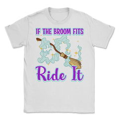 If the Broom Fits Ride It Witch Funny Halloween Unisex T-Shirt - White