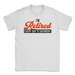 Funny Retirement Humor I'm Retired Every Day Is Saturday Gag design - White