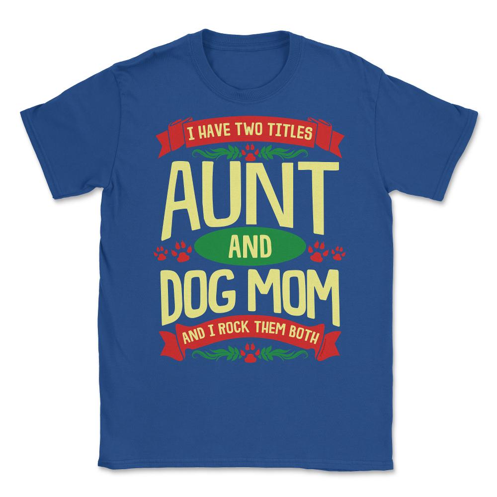 I Have Two Titles Aunt And Dog Mom And I Rock Them Both print Unisex - Royal Blue