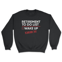 Funny Retirement To Do List Wake Up Nailed It Retired Life graphic - Unisex Sweatshirt - Black