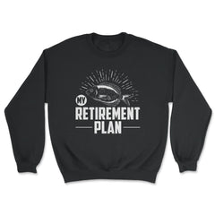 Funny Fishing Lover My Retirement Plan Retiree Retired Life design - Unisex Sweatshirt - Black