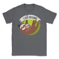 I Love You Daddy Sloths Unisex T-Shirt - Smoke Grey