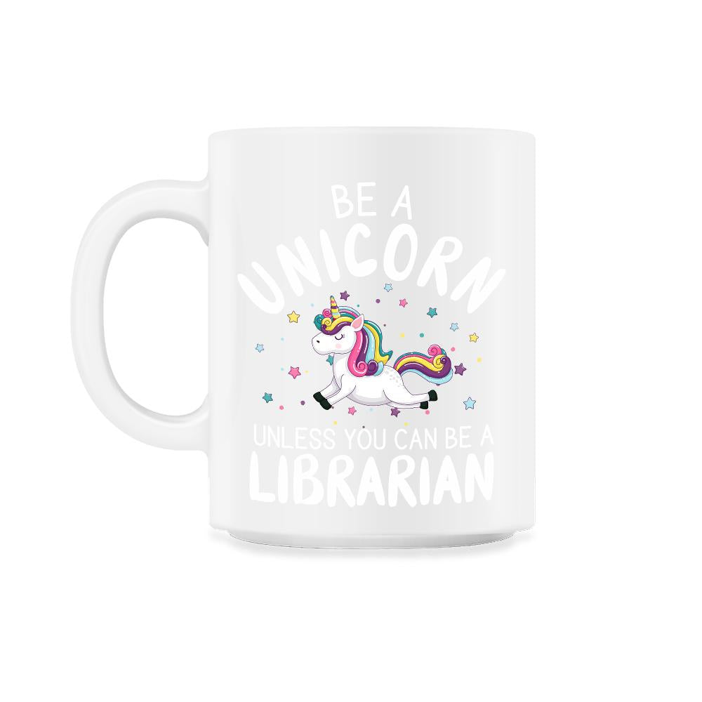 Funny Be A Unicorn Unless You Can Be A Librarian Library design - 11oz Mug - White