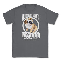 All I do care about is my Bulldog T Shirt Tee Gifts Shirt  Unisex - Smoke Grey