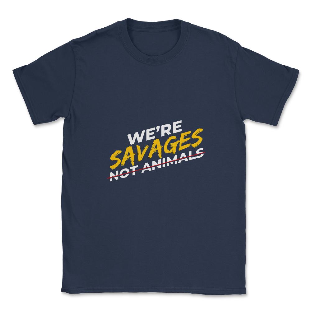 We're Savages, Not Animals T-Shirt Gift Unisex T-Shirt - Navy