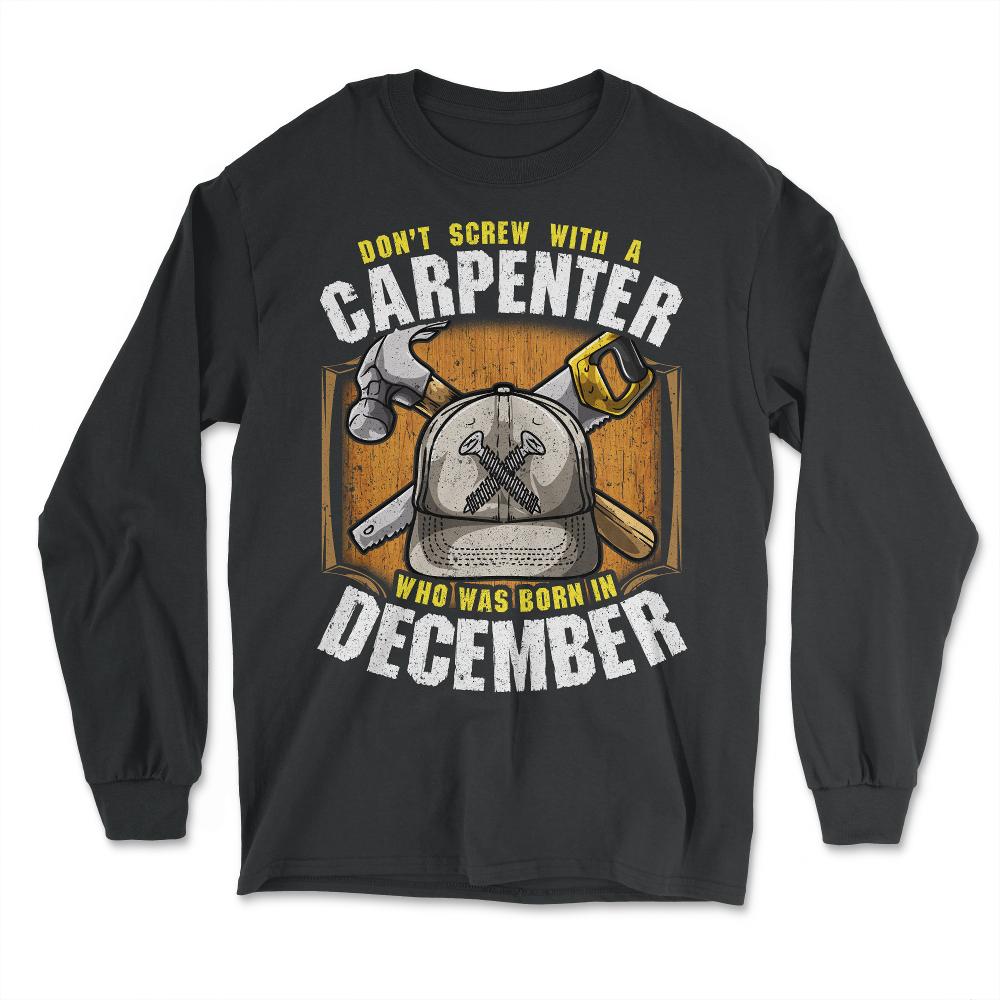Don't Screw With A Carpenter Who Was Born In December design - Long Sleeve T-Shirt - Black